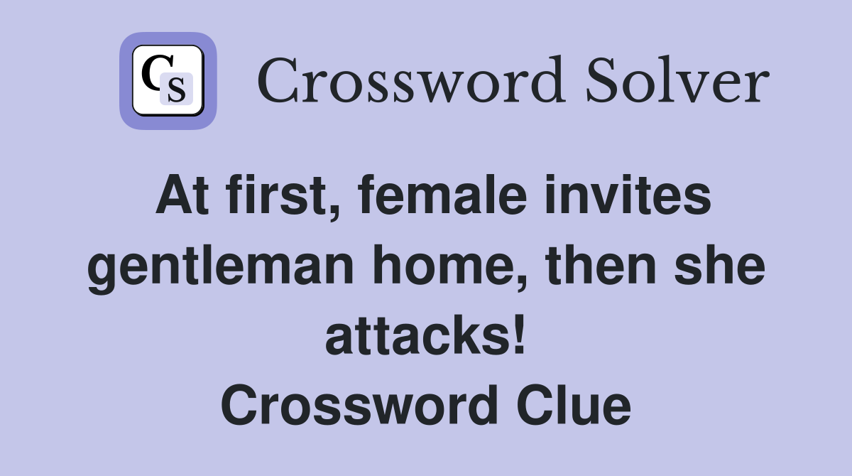 At first, female invites gentleman home, then she attacks! Crossword